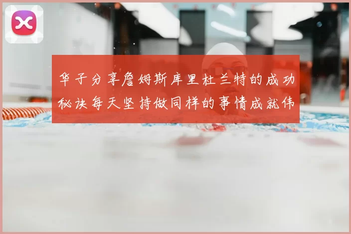 华子分享詹姆斯库里杜兰特的成功秘诀每天坚持做同样的事情成就伟大人生