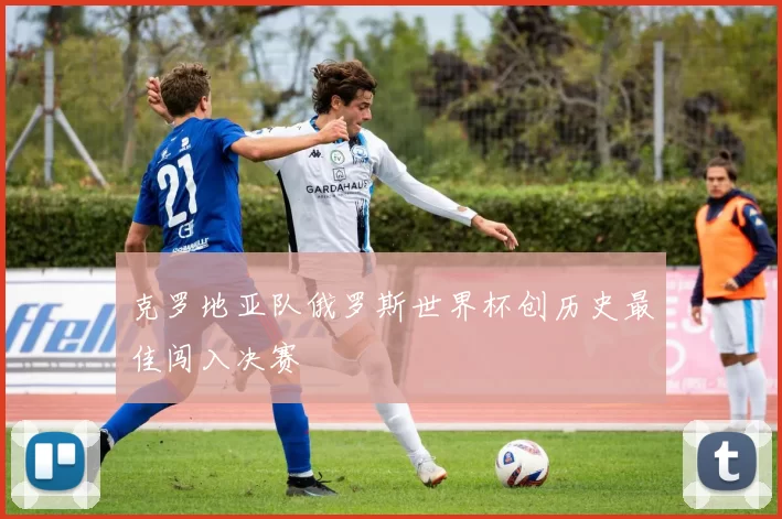 克罗地亚队俄罗斯世界杯创历史最佳闯入决赛