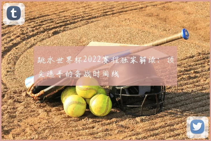 跳水世界杯2022赛程独家解读：顶尖选手的备战时间线