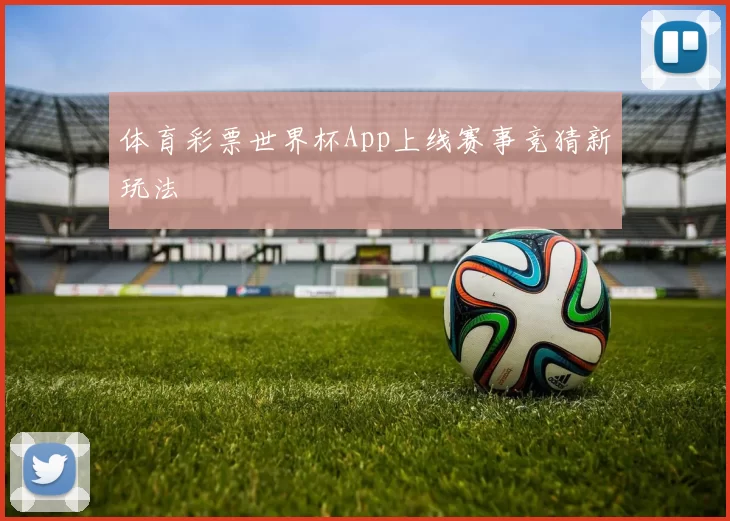体育彩票世界杯App上线赛事竞猜新玩法