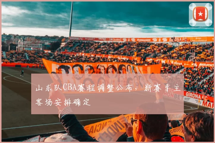 山东队CBA赛程调整公布，新赛季主客场安排确定