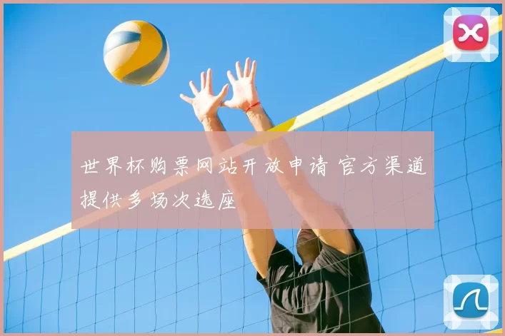 世界杯购票网站开放申请 官方渠道提供多场次选座