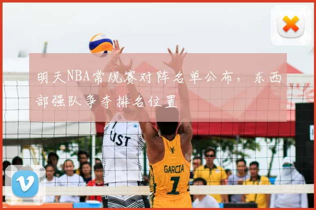 明天NBA常规赛对阵名单公布,东西部强队争夺排名位置