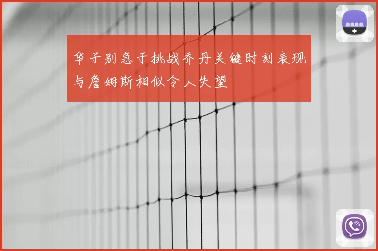 华子别急于挑战乔丹关键时刻表现与詹姆斯相似令人失望