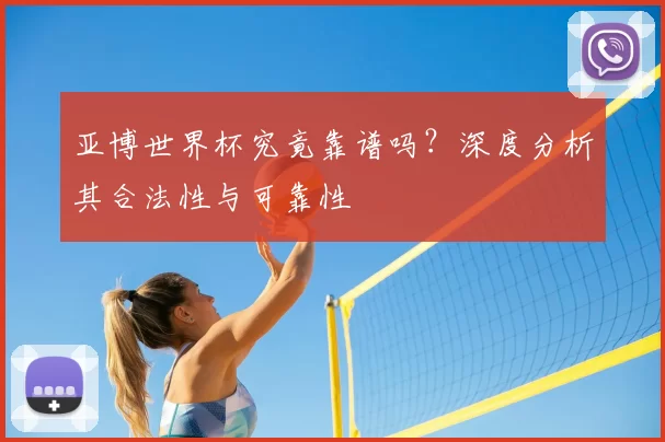 亚博世界杯究竟靠谱吗?深度分析其合法性与可靠性