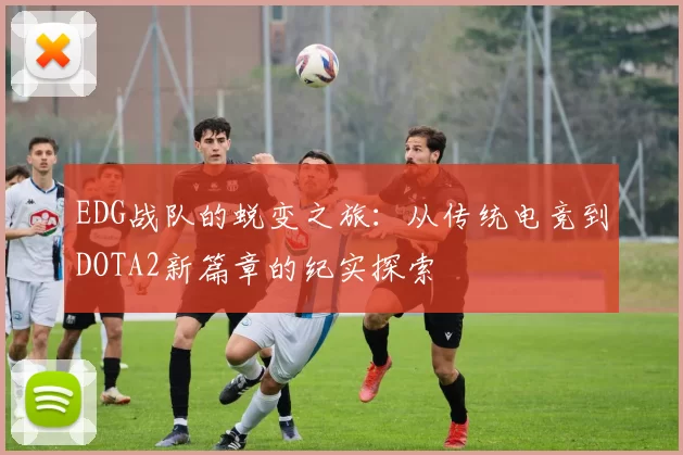 EDG战队的蜕变之旅：从传统电竞到DOTA2新篇章的纪实探索
