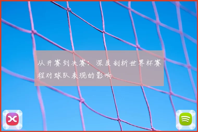 从开赛到决赛:深度剖析世界杯赛程对球队表现的影响