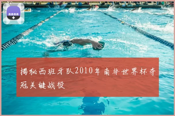 揭秘西班牙队2010年南非世界杯夺冠关键战役