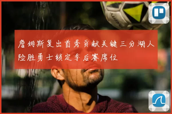 詹姆斯复出首秀贡献关键三分湖人险胜勇士锁定季后赛席位