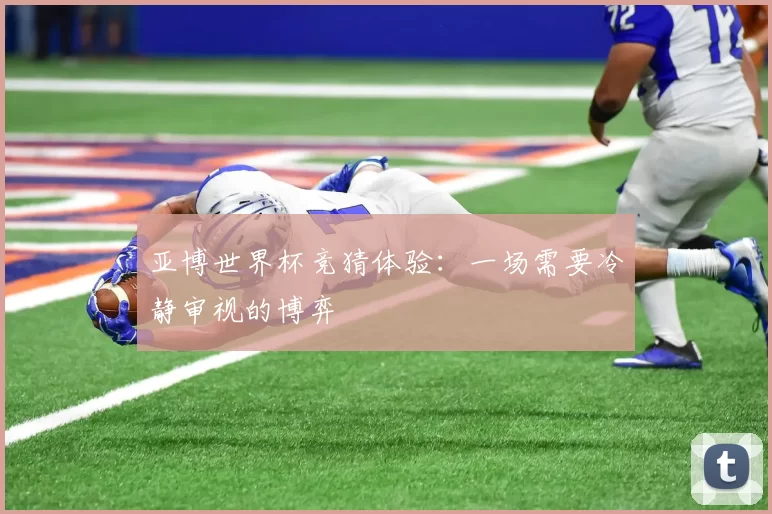 亚博世界杯竞猜体验：一场需要冷静审视的博弈