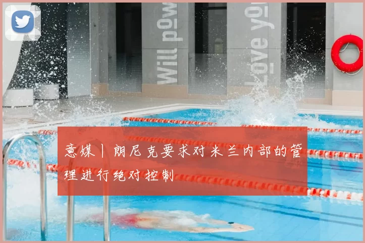 意媒丨朗尼克要求对米兰内部的管理进行绝对控制