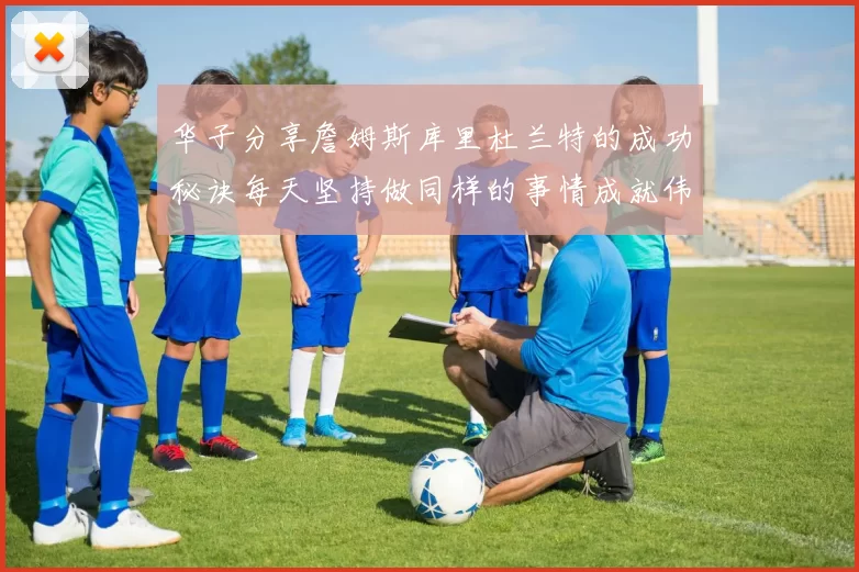 华子分享詹姆斯库里杜兰特的成功秘诀每天坚持做同样的事情成就伟大人生