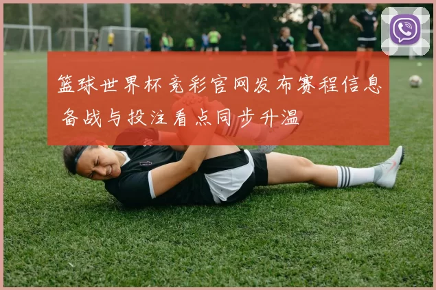 篮球世界杯竞彩官网发布赛程信息 备战与投注看点同步升温
