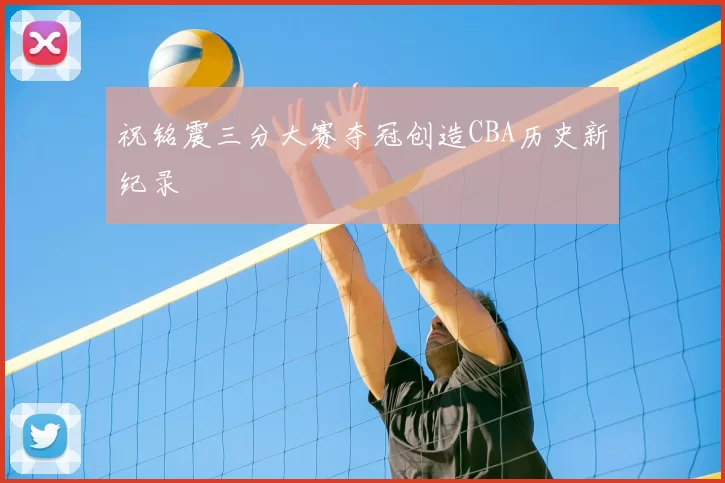 祝铭震三分大赛夺冠创造CBA历史新纪录