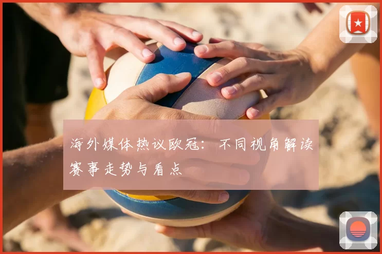 海外媒体热议欧冠：不同视角解读赛事走势与看点