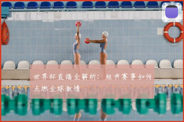 世界杯直播全解析:经典赛事如何点燃全球激情