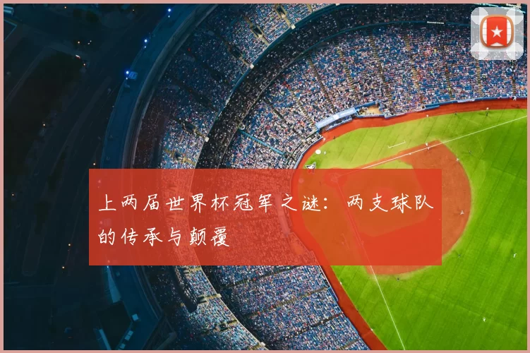 上两届世界杯冠军之谜：两支球队的传承与颠覆