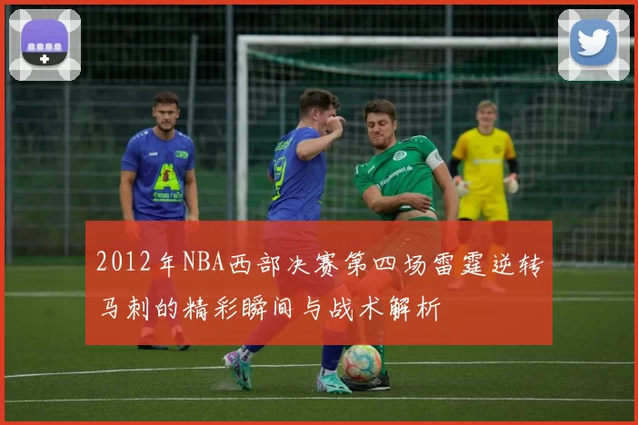 2012年NBA西部决赛第四场雷霆逆转马刺的精彩瞬间与战术解析