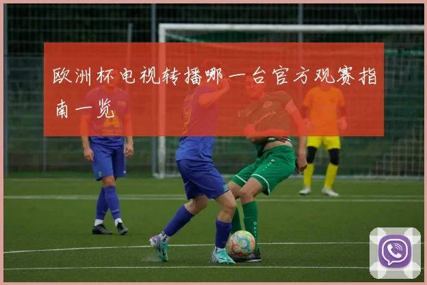 欧洲杯电视转播哪一台官方观赛指南一览
