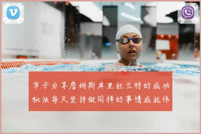 华子分享詹姆斯库里杜兰特的成功秘诀每天坚持做同样的事情成就伟大人生