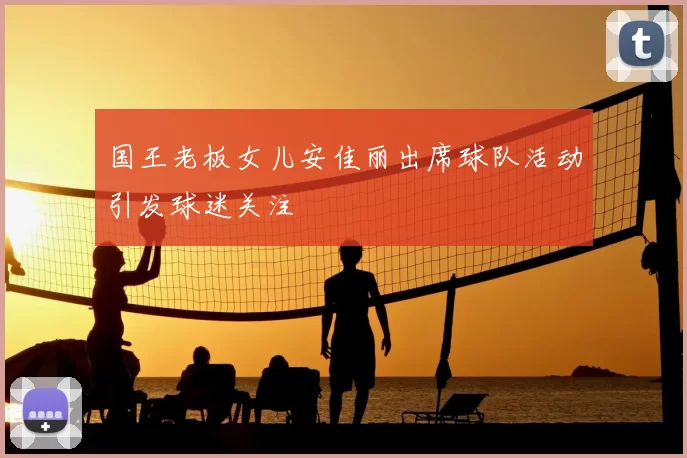 国王老板女儿安佳丽出席球队活动引发球迷关注