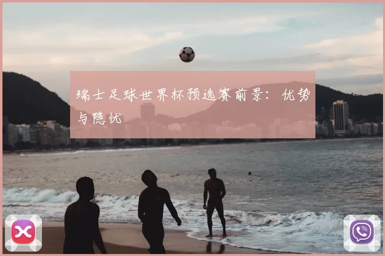 瑞士足球世界杯预选赛前景：优势与隐忧