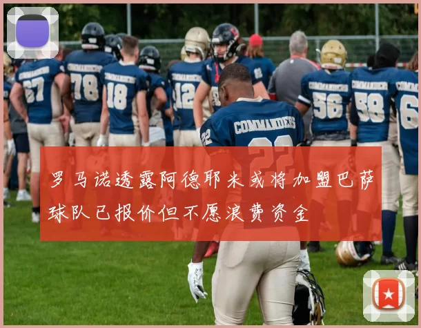 罗马诺透露阿德耶米或将加盟巴萨球队已报价但不愿浪费资金