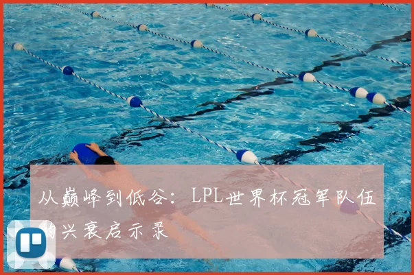 从巅峰到低谷：LPL世界杯冠军队伍的兴衰启示录