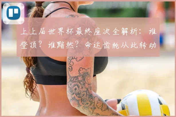 上上届世界杯最终座次全解析:谁登顶?谁黯然?命运齿轮从此转动