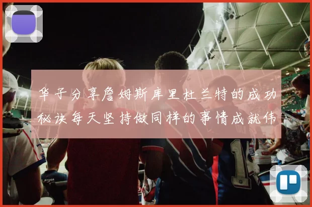 华子分享詹姆斯库里杜兰特的成功秘诀每天坚持做同样的事情成就伟大人生