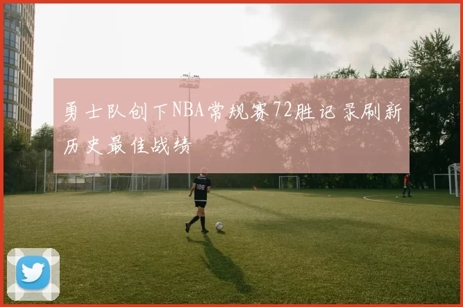 勇士队创下NBA常规赛72胜记录刷新历史最佳战绩