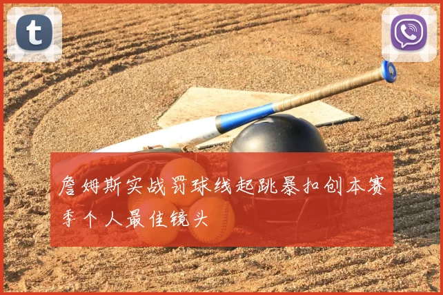 詹姆斯实战罚球线起跳暴扣创本赛季个人最佳镜头