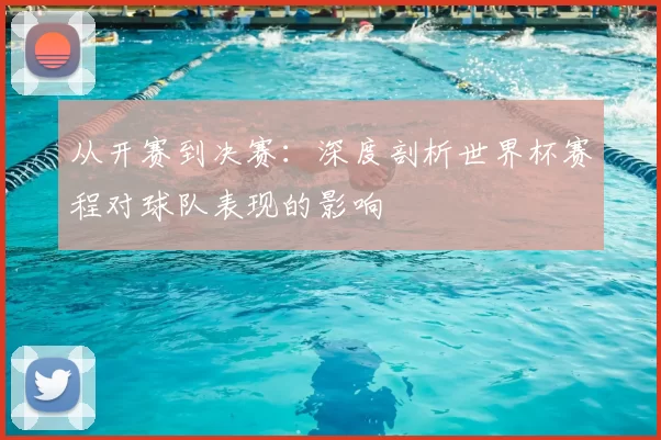 从开赛到决赛:深度剖析世界杯赛程对球队表现的影响