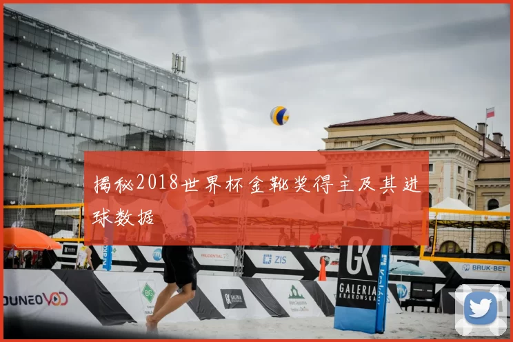 揭秘2018世界杯金靴奖得主及其进球数据