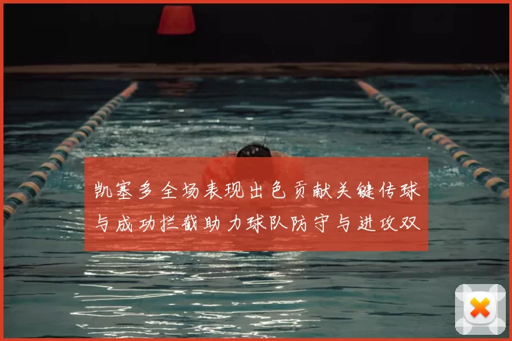 凯塞多全场表现出色贡献关键传球与成功拦截助力球队防守与进攻双重奏