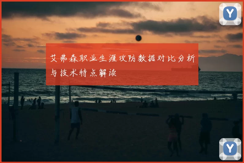 艾弗森职业生涯攻防数据对比分析与技术特点解读