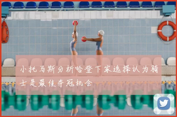 小托马斯分析哈登下家选择认为骑士是最佳夺冠机会