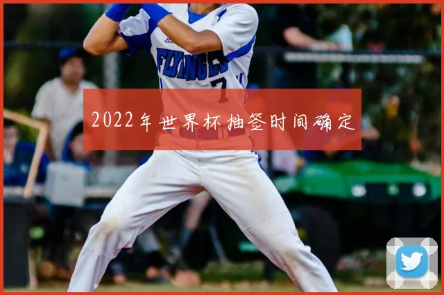 2022年世界杯抽签时间确定