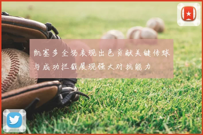 凯塞多全场表现出色贡献关键传球与成功拦截展现强大对抗能力