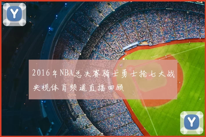 2016年NBA总决赛骑士勇士抢七大战央视体育频道直播回顾