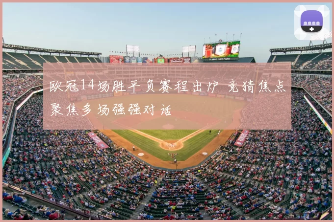 欧冠14场胜平负赛程出炉 竞猜焦点聚焦多场强强对话