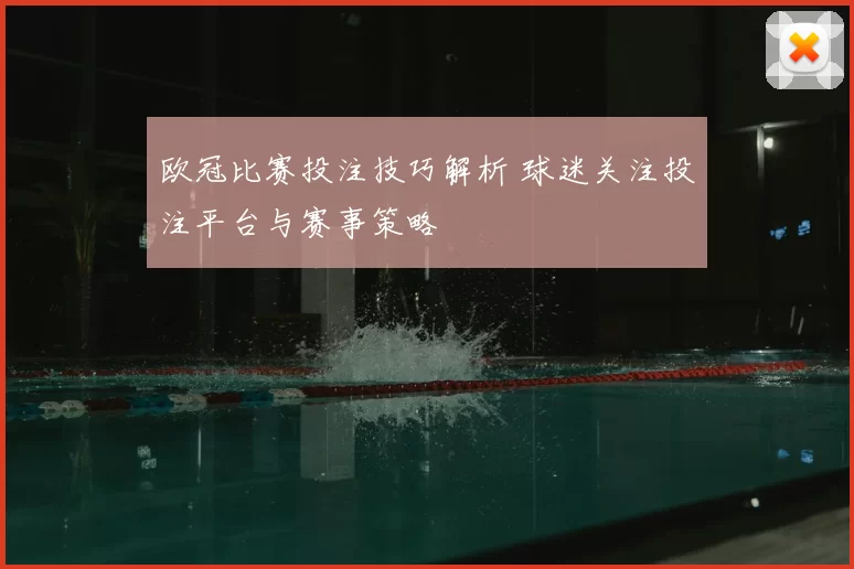 欧冠比赛投注技巧解析 球迷关注投注平台与赛事策略