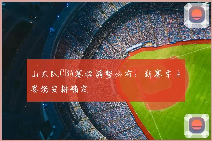 山东队CBA赛程调整公布,新赛季主客场安排确定