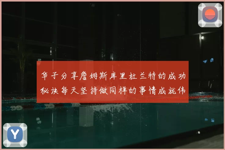 华子分享詹姆斯库里杜兰特的成功秘诀每天坚持做同样的事情成就伟大人生