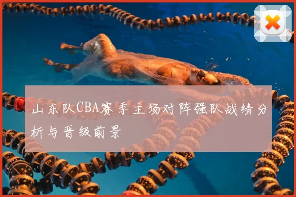 山东队CBA赛季主场对阵强队战绩分析与晋级前景