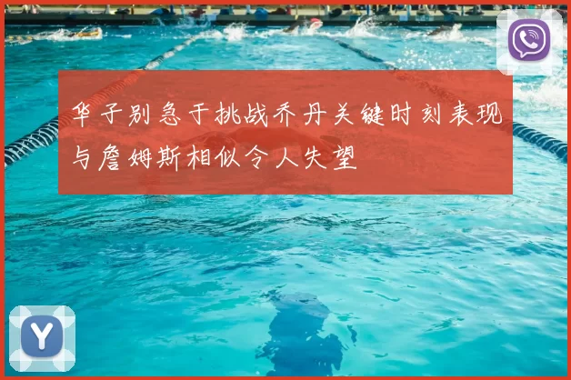 华子别急于挑战乔丹关键时刻表现与詹姆斯相似令人失望