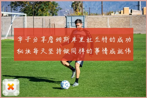 华子分享詹姆斯库里杜兰特的成功秘诀每天坚持做同样的事情成就伟大人生