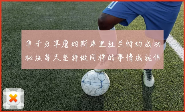 华子分享詹姆斯库里杜兰特的成功秘诀每天坚持做同样的事情成就伟大人生