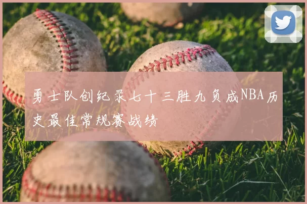 勇士队创纪录七十三胜九负成NBA历史最佳常规赛战绩