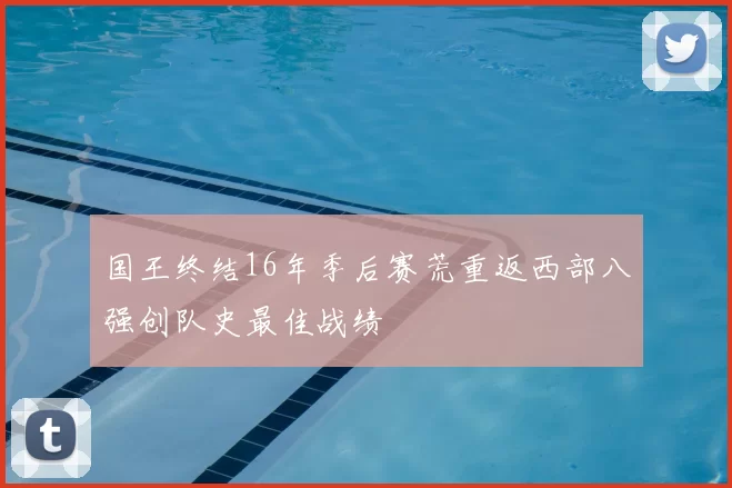 国王终结16年季后赛荒重返西部八强创队史最佳战绩
